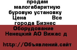 продам малогабаритную буровую установку › Цена ­ 130 000 - Все города Бизнес » Оборудование   . Ненецкий АО,Вижас д.